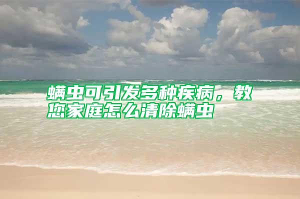 螨蟲可引發多種疾病,教您家庭怎么清除螨蟲