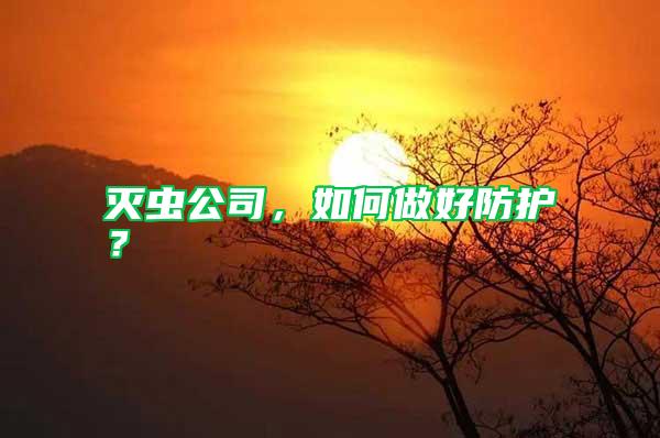 滅蟲(chóng)公司,如何做好防護(hù)?