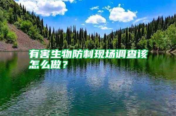 有害生物防制現(xiàn)場調(diào)查該怎么做？