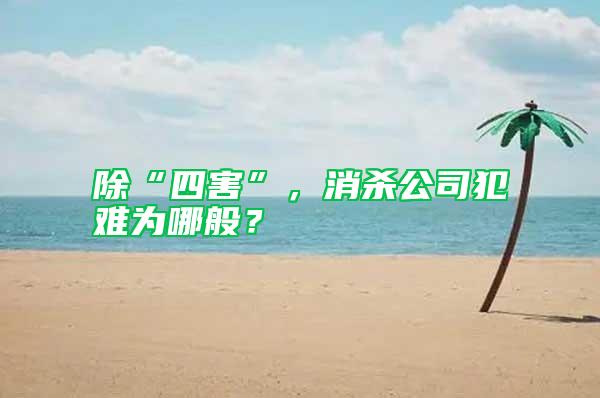 除“四害”,消殺公司犯難為哪般?