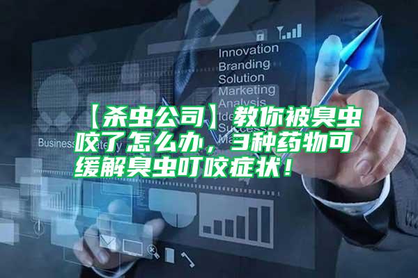 【殺蟲公司】教你被臭蟲咬了怎么辦,3種藥物可緩解臭蟲叮咬癥狀!