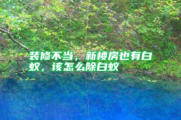 裝修不當，新樓房也有白蟻，該怎么除白蟻