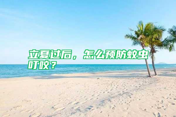 立夏過后，怎么預防蚊蟲叮咬？