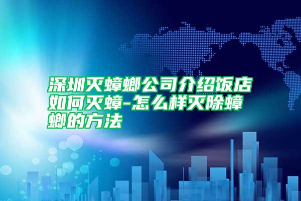 深圳滅蟑螂公司介紹飯店如何滅蟑-怎么樣滅除蟑螂的方法