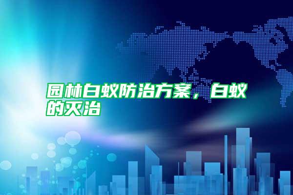 園林白蟻防治方案,白蟻的滅治