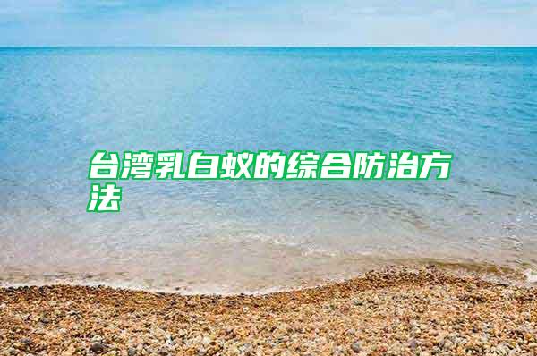 臺(tái)灣乳白蟻的綜合防治方法