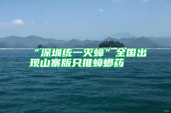 “深圳統(tǒng)一滅蟑”全國(guó)出現(xiàn)山寨版只推蟑螂藥