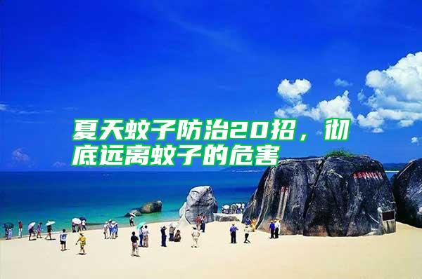 夏天蚊子防治20招，徹底遠離蚊子的危害