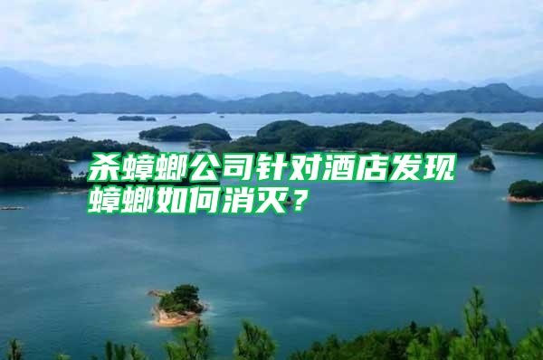 殺蟑螂公司針對酒店發現蟑螂如何消滅？