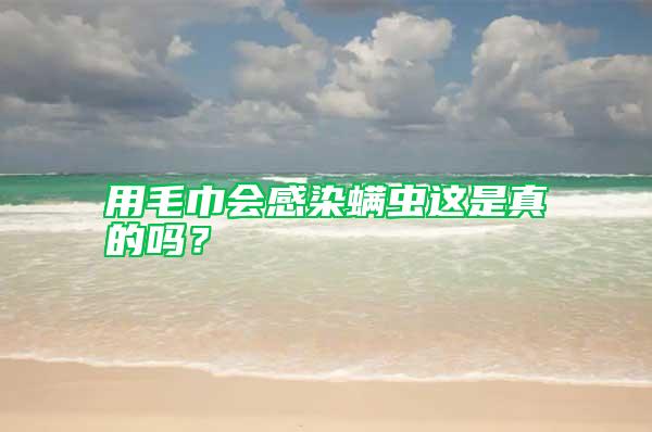 用毛巾會(huì)感染螨蟲(chóng)這是真的嗎？