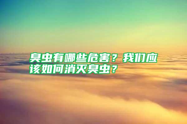 臭蟲有哪些危害?我們應(yīng)該如何消滅臭蟲?