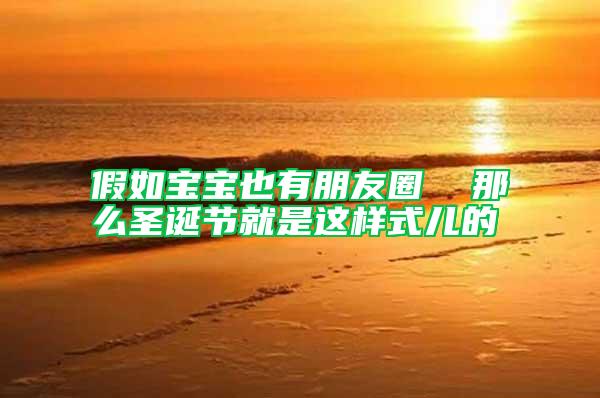 假如寶寶也有朋友圈 那么圣誕節(jié)就是這樣式兒的