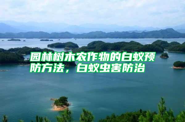 園林樹木農作物的白蟻預防方法，白蟻蟲害防治