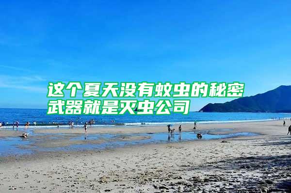 這個(gè)夏天沒(méi)有蚊蟲(chóng)的秘密武器就是滅蟲(chóng)公司