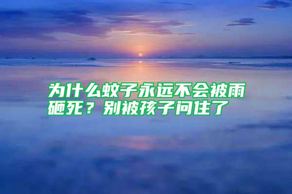 為什么蚊子永遠不會被雨砸死？別被孩子問住了