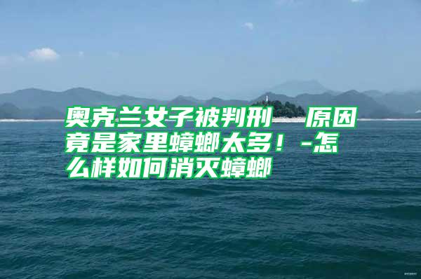 奧克蘭女子被判刑  原因竟是家里蟑螂太多！-怎么樣如何消滅蟑螂
