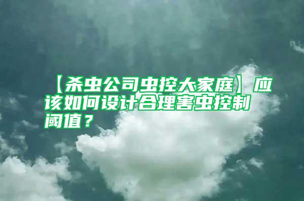 【殺蟲公司蟲控大家庭】應(yīng)該如何設(shè)計合理害蟲控制閾值？