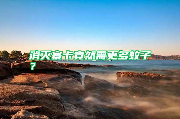 消滅寨卡竟然需更多蚊子？