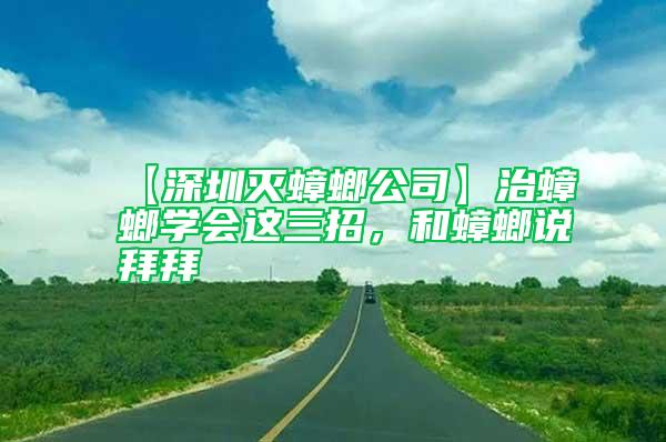 【深圳滅蟑螂公司】治蟑螂學(xué)會這三招，和蟑螂說拜拜