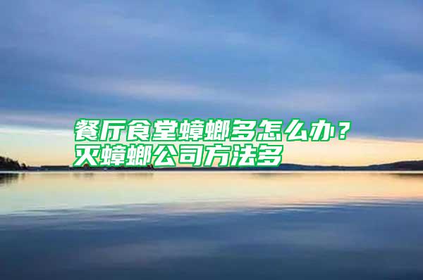 餐廳食堂蟑螂多怎么辦?滅蟑螂公司方法多
