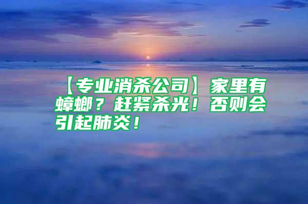 【專業消殺公司】家里有蟑螂？趕緊殺光！否則會引起肺炎！