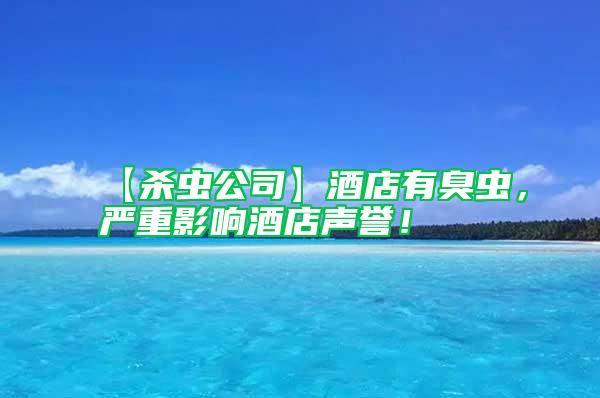 【殺蟲公司】酒店有臭蟲，嚴重影響酒店聲譽！