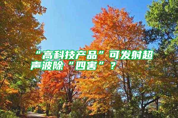 “高科技產品”可發射超聲波除“四害”?