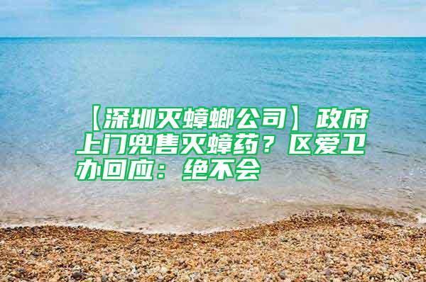 【深圳滅蟑螂公司】政府上門兜售滅蟑藥？區(qū)愛衛(wèi)辦回應(yīng)：絕不會(huì)