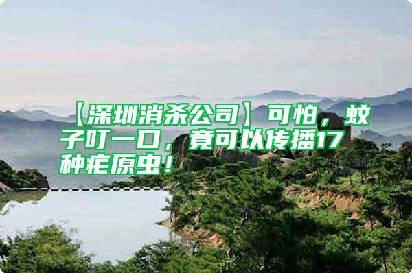 【深圳消殺公司】可怕，蚊子叮一口，竟可以傳播17種瘧原蟲！