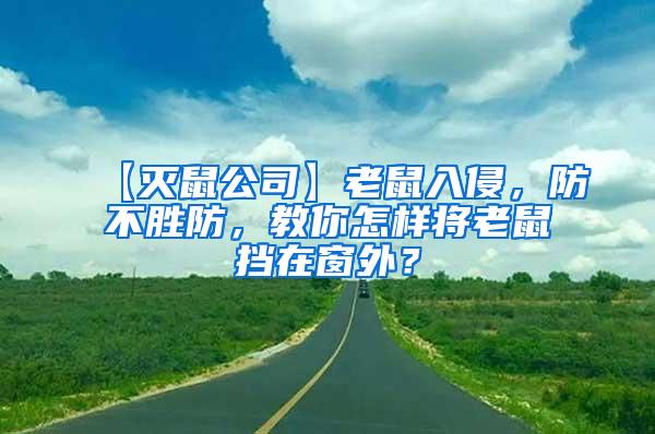 【滅鼠公司】老鼠入侵,防不勝防,教你怎樣將老鼠擋在窗外?