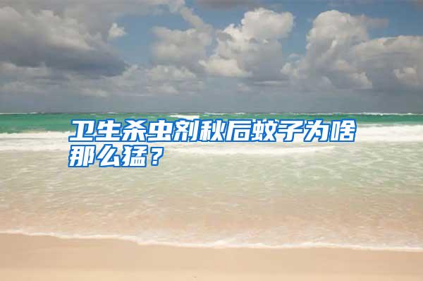 衛(wèi)生殺蟲劑秋后蚊子為啥那么猛？