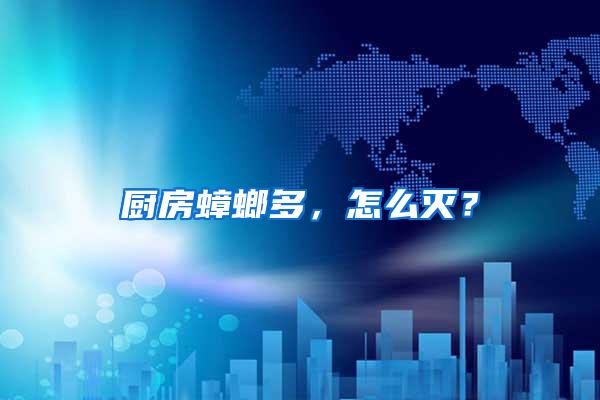 廚房蟑螂多，怎么滅？