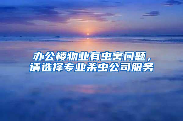 辦公樓物業(yè)有蟲(chóng)害問(wèn)題,請(qǐng)選擇專業(yè)殺蟲(chóng)公司服務(wù)