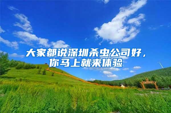 大家都說深圳殺蟲公司好，你馬上就來體驗