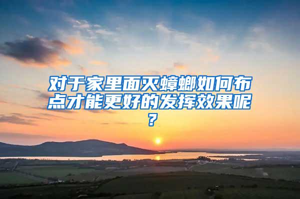 對于家里面滅蟑螂如何布點才能更好的發揮效果呢？