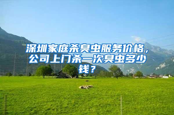 深圳家庭殺臭蟲服務(wù)價(jià)格，公司上門殺一次臭蟲多少錢？