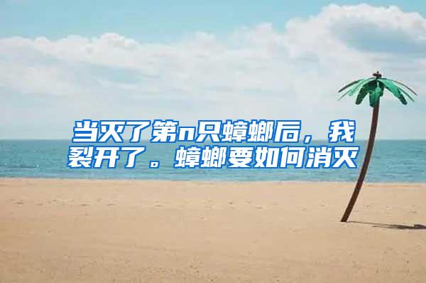 當滅了第n只蟑螂后，我裂開了。蟑螂要如何消滅